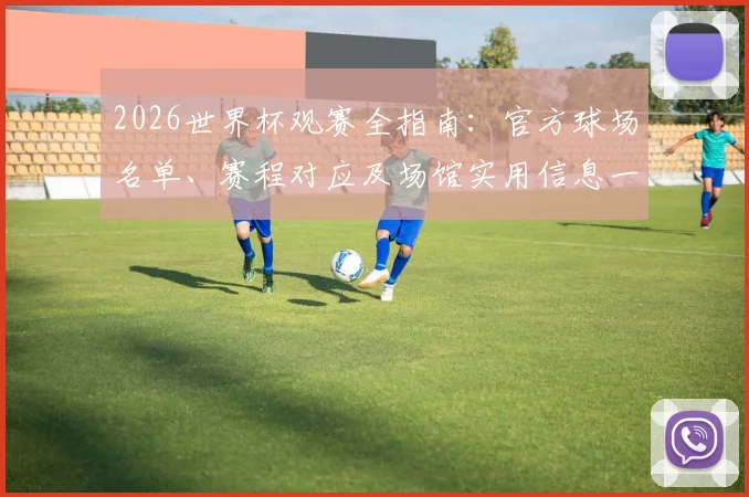 2026世界杯观赛全指南：官方球场名单、赛程对应及场馆实用信息一览