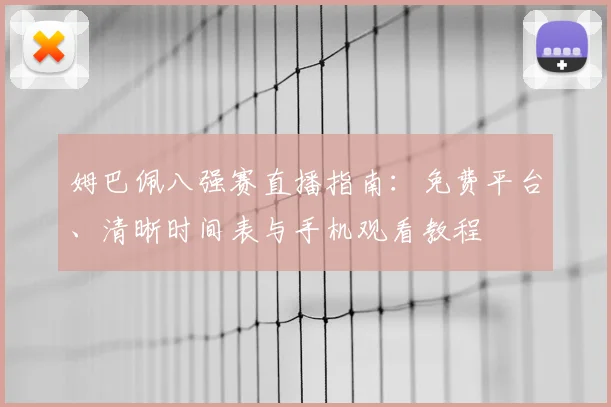 姆巴佩八强赛直播指南：免费平台、清晰时间表与手机观看教程