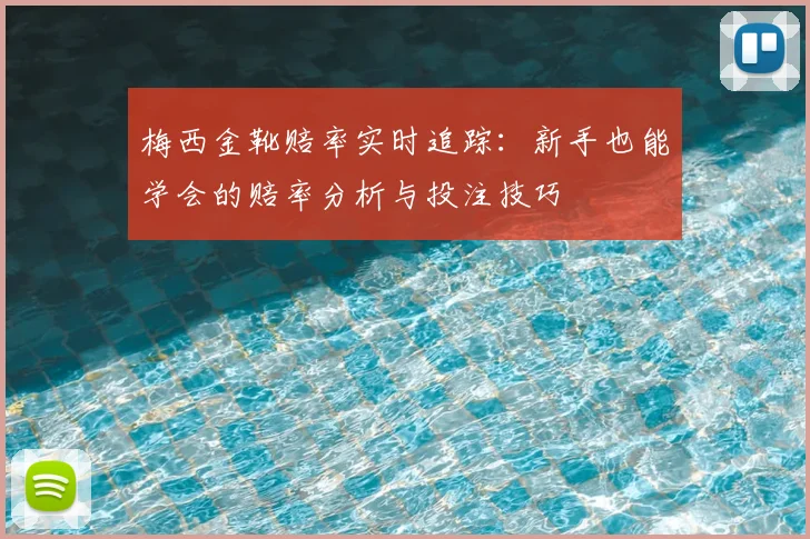梅西金靴赔率实时追踪:新手也能学会的赔率分析与投注技巧