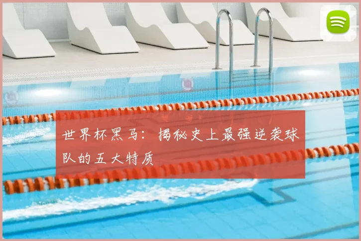 世界杯黑马：揭秘史上最强逆袭球队的五大特质