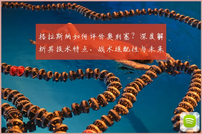 格拉斯纳如何评价奥利塞?深度解析其技术特点、战术适配性与未来潜力上限