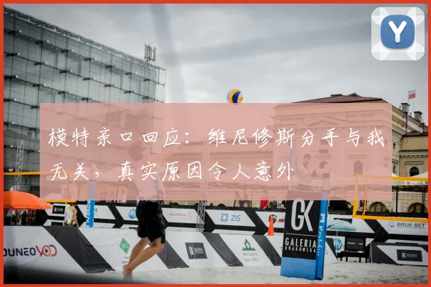 模特亲口回应：维尼修斯分手与我无关，真实原因令人意外