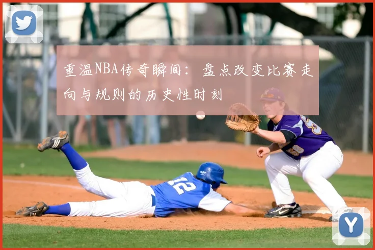重温NBA传奇瞬间：盘点改变比赛走向与规则的历史性时刻