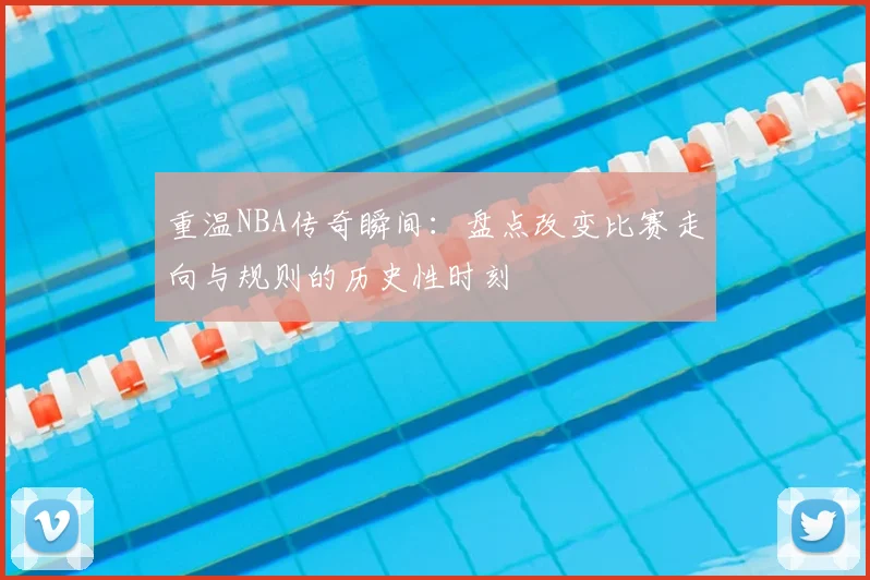 重温NBA传奇瞬间：盘点改变比赛走向与规则的历史性时刻