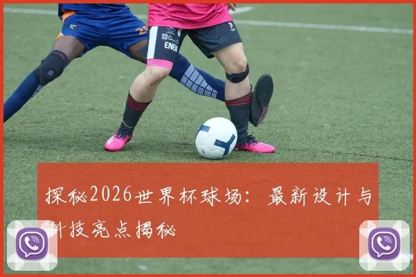 探秘2026世界杯球场：最新设计与科技亮点揭秘