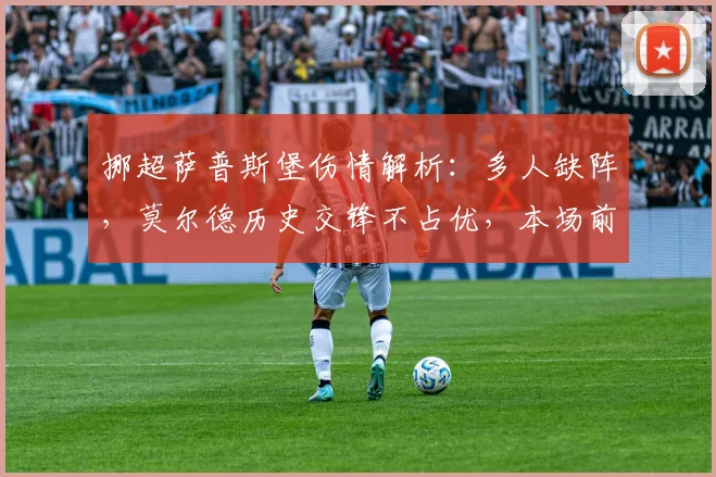 挪超萨普斯堡伤情解析：多人缺阵，莫尔德历史交锋不占优，本场前瞻与胜负预测