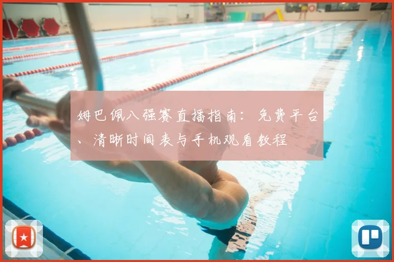 姆巴佩八强赛直播指南:免费平台、清晰时间表与手机观看教程