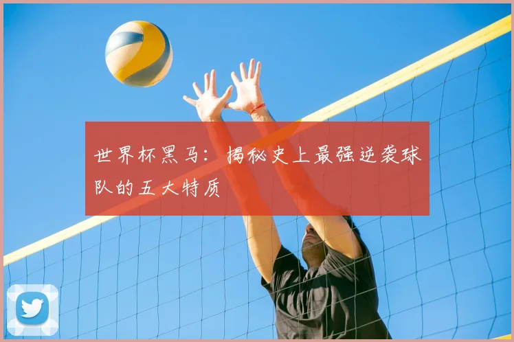 世界杯黑马：揭秘史上最强逆袭球队的五大特质